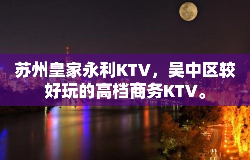 苏州皇家永利KTV，吴中区较好玩的高档商务KTV。