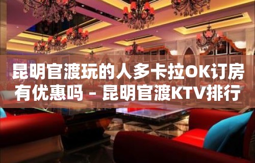 昆明官渡玩的人多卡拉OK订房有优惠吗 – 昆明官渡KTV排行