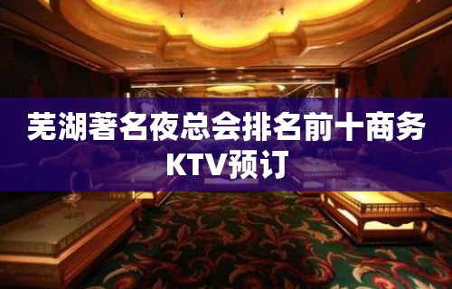 芜湖著名夜总会排名前十商务KTV预订