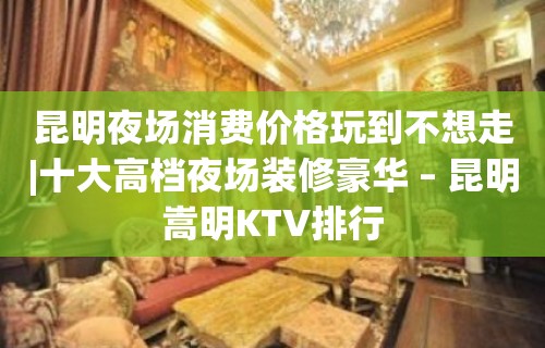 昆明夜场消费价格玩到不想走|十大高档夜场装修豪华 – 昆明嵩明KTV排行