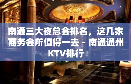 南通三大夜总会排名，这几家商务会所值得一去 – 南通通州KTV排行