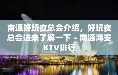 南通好玩夜总会介绍，好玩夜总会进来了解一下 – 南通海安KTV排行