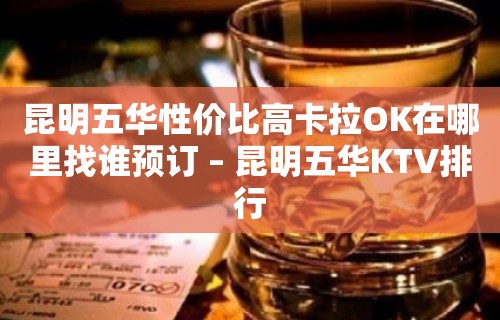 昆明五华性价比高卡拉OK在哪里找谁预订 – 昆明五华KTV排行