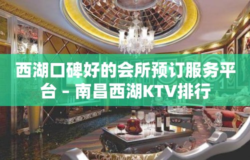 西湖口碑好的会所预订服务平台 – 南昌西湖KTV排行