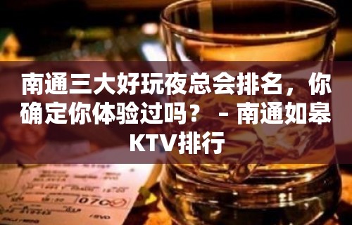 南通三大好玩夜总会排名，你确定你体验过吗？ – 南通如皋KTV排行