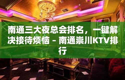 南通三大夜总会排名，一键解决接待烦恼 – 南通崇川KTV排行