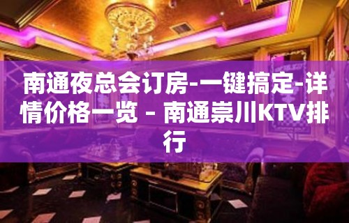 南通夜总会订房-一键搞定-详情价格一览 – 南通崇川KTV排行