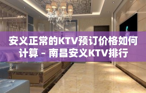 安义正常的KTV预订价格如何计算 – 南昌安义KTV排行