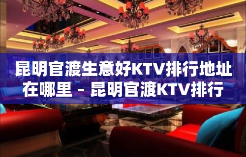 昆明官渡生意好KTV排行地址在哪里 – 昆明官渡KTV排行