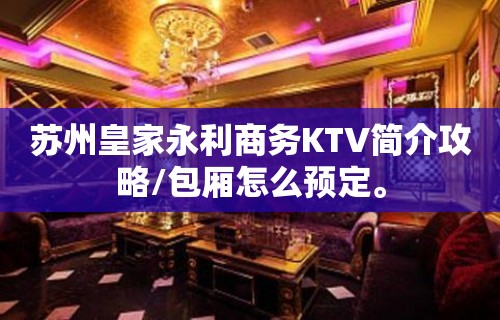 苏州皇家永利商务KTV简介攻略/包厢怎么预定。