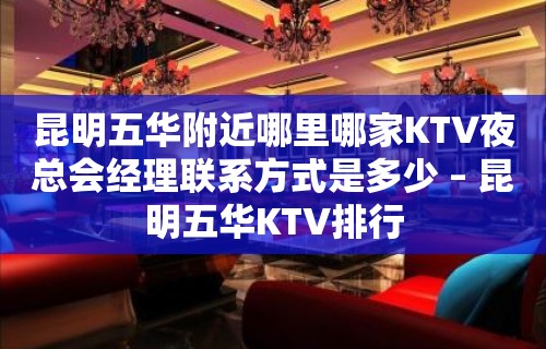 昆明五华附近哪里哪家KTV夜总会经理联系方式是多少 – 昆明五华KTV排行