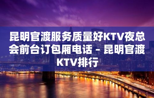 昆明官渡服务质量好KTV夜总会前台订包厢电话 – 昆明官渡KTV排行