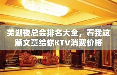 芜湖夜总会排名大全，看我这篇文章给你KTV消费价格