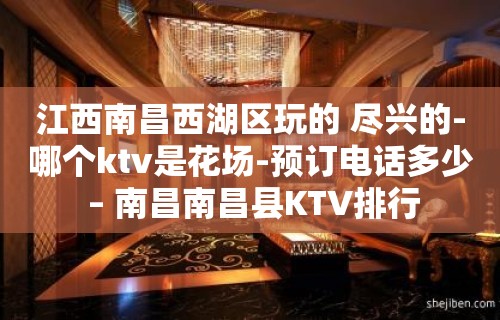 江西南昌西湖区玩的 尽兴的-哪个ktv是花场-预订电话多少 – 南昌南昌县KTV排行