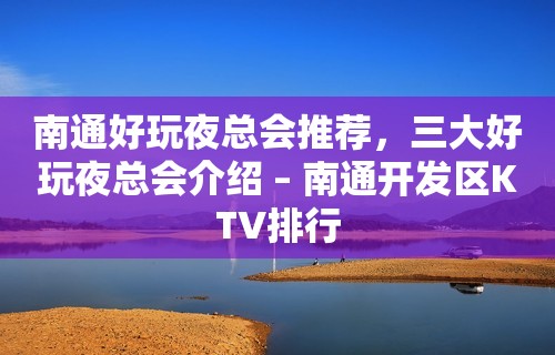 南通好玩夜总会推荐，三大好玩夜总会介绍 – 南通开发区KTV排行