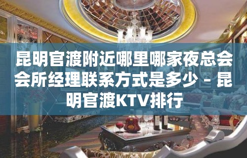 昆明官渡附近哪里哪家夜总会会所经理联系方式是多少 – 昆明官渡KTV排行