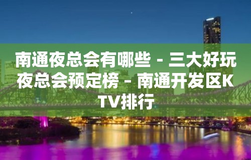 南通夜总会有哪些－三大好玩夜总会预定榜 – 南通开发区KTV排行