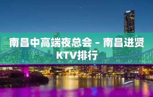 南昌中高端夜总会 – 南昌进贤KTV排行