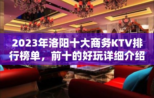 2023年洛阳十大商务KTV排行榜单，前十的好玩详细介绍