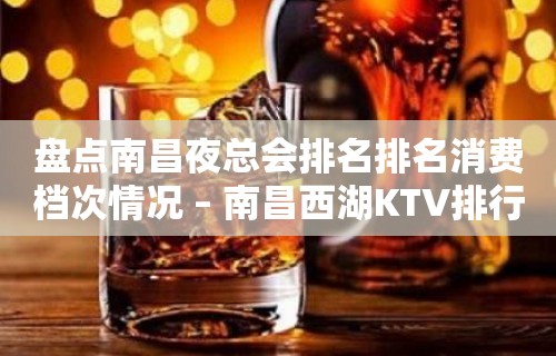 盘点南昌夜总会排名排名消费档次情况 – 南昌西湖KTV排行