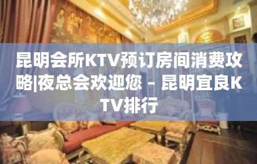 昆明会所KTV预订房间消费攻略|夜总会欢迎您 – 昆明宜良KTV排行