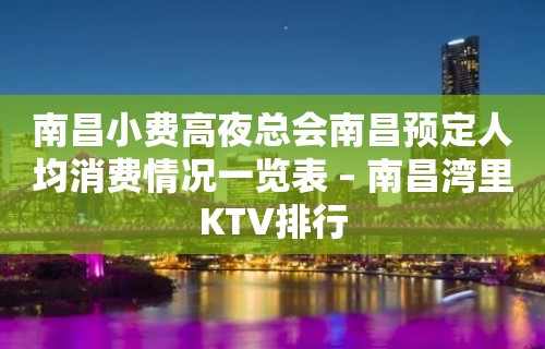 南昌小费高夜总会南昌预定人均消费情况一览表 – 南昌湾里KTV排行