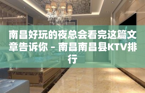 南昌好玩的夜总会看完这篇文章告诉你 – 南昌南昌县KTV排行