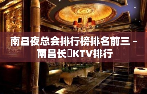 南昌夜总会排行榜排名前三 – 南昌长堎KTV排行