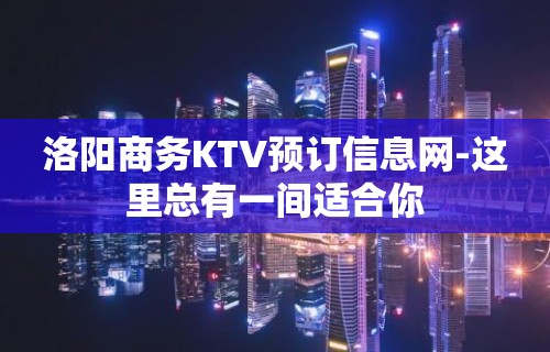 洛阳商务KTV预订信息网-这里总有一间适合你