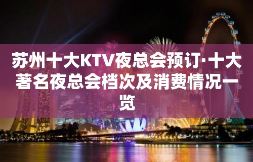 苏州十大KTV夜总会预订·十大著名夜总会档次及消费情况一览