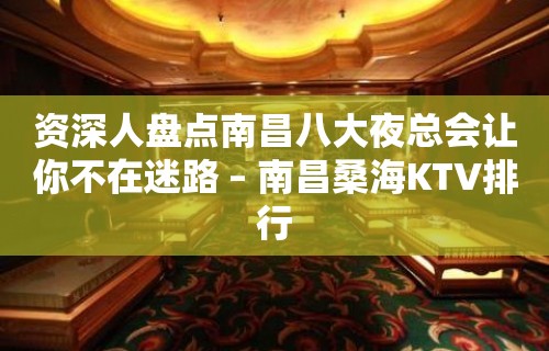 资深人盘点南昌八大夜总会让你不在迷路 – 南昌桑海KTV排行