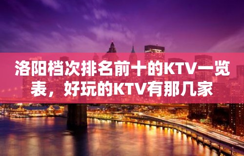 洛阳档次排名前十的KTV一览表，好玩的KTV有那几家