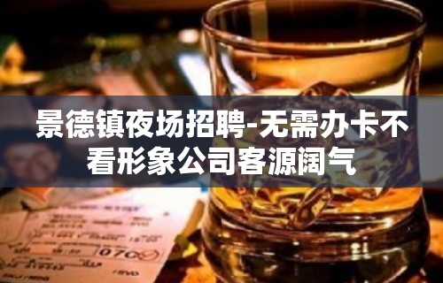 景德镇夜场招聘-无需办卡不看形象公司客源阔气