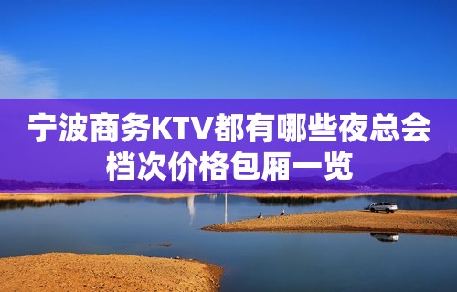 宁波商务KTV都有哪些夜总会档次价格包厢一览