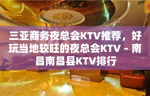 三亚商务夜总会KTV推荐，好玩当地较旺的夜总会KTV – 南昌南昌县KTV排行