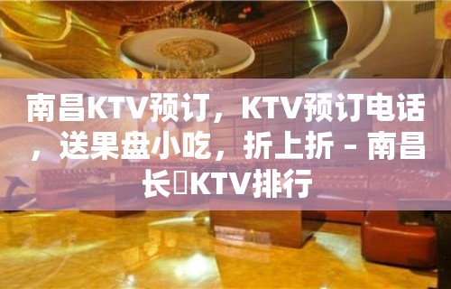 南昌KTV预订，KTV预订电话，送果盘小吃，折上折 – 南昌长堎KTV排行