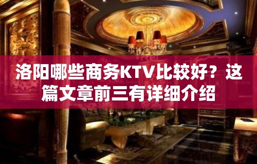 洛阳哪些商务KTV比较好？这篇文章前三有详细介绍