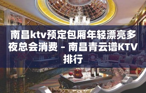 南昌ktv预定包厢年轻漂亮多夜总会消费 – 南昌青云谱KTV排行