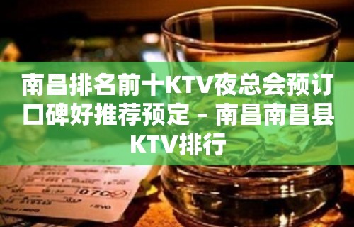 南昌排名前十KTV夜总会预订口碑好推荐预定 – 南昌南昌县KTV排行