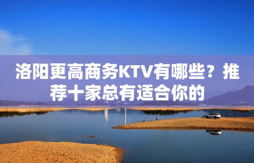 洛阳更高商务KTV有哪些？推荐十家总有适合你的