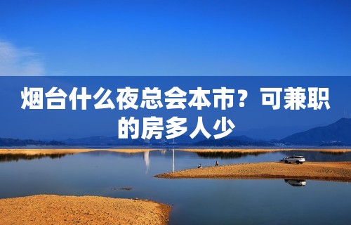 烟台什么夜总会本市？可兼职的房多人少