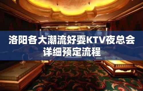 洛阳各大潮流好耍KTV夜总会详细预定流程