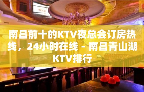 南昌前十的KTV夜总会订房热线，24小时在线 – 南昌青山湖KTV排行