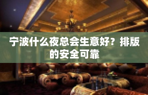 宁波什么夜总会生意好？排版的安全可靠