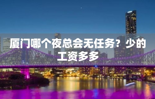 厦门哪个夜总会无任务？少的工资多多