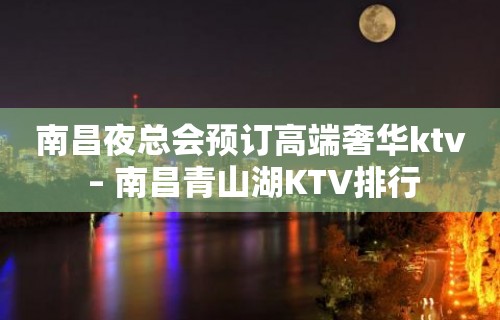 南昌夜总会预订高端奢华ktv – 南昌青山湖KTV排行