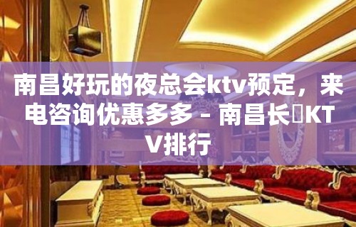 南昌好玩的夜总会ktv预定，来电咨询优惠多多 – 南昌长堎KTV排行