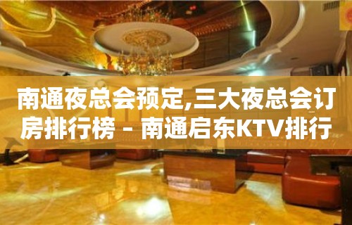 南通夜总会预定,三大夜总会订房排行榜 – 南通启东KTV排行