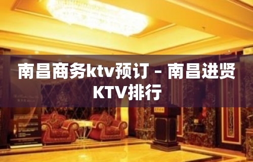 南昌商务ktv预订 – 南昌进贤KTV排行