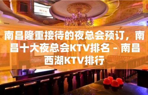 南昌隆重接待的夜总会预订，南昌十大夜总会KTV排名 – 南昌西湖KTV排行